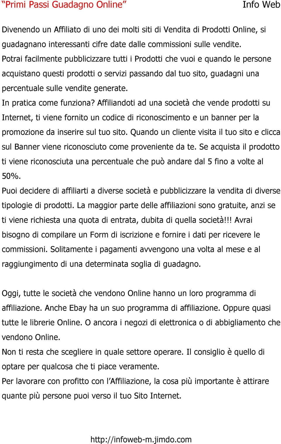 In pratica come funziona? Affiliandoti ad una società che vende prodotti su Internet, ti viene fornito un codice di riconoscimento e un banner per la promozione da inserire sul tuo sito.