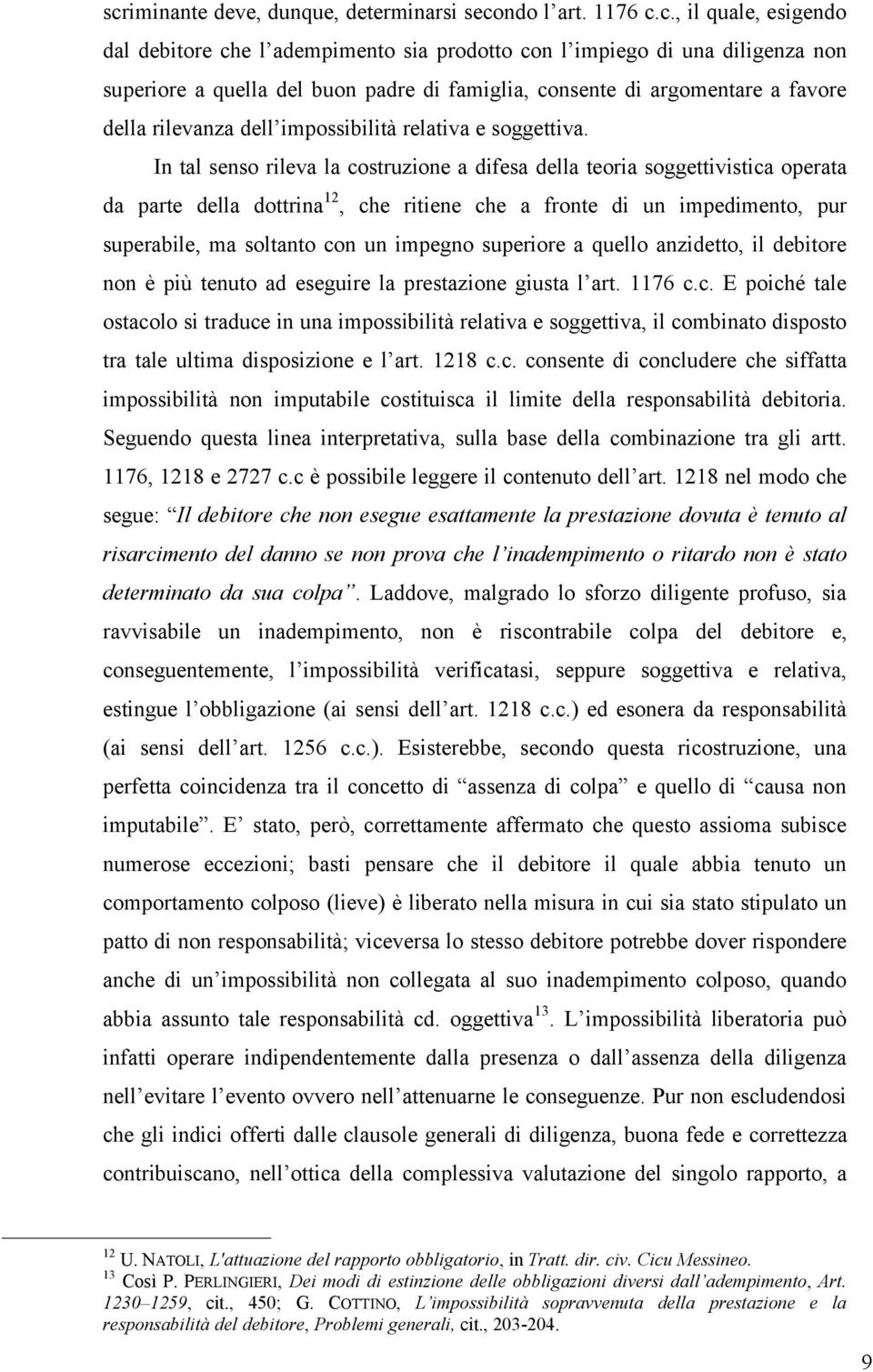 In tal senso rileva la costruzione a difesa della teoria soggettivistica operata da parte della dottrina 12, che ritiene che a fronte di un impedimento, pur superabile, ma soltanto con un impegno