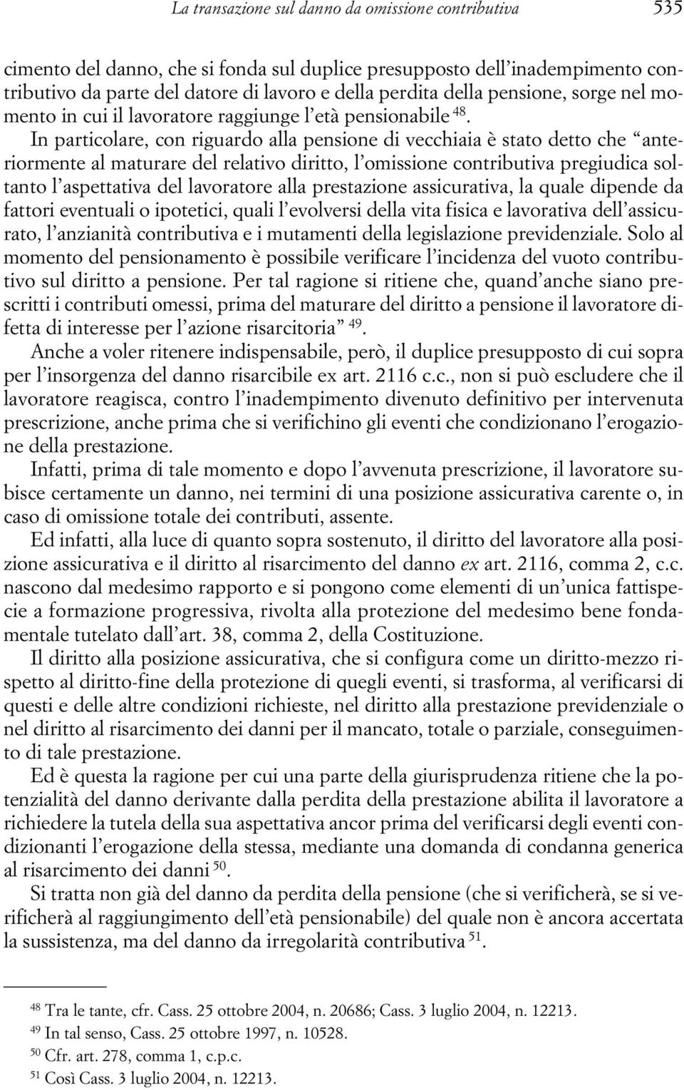 In particolare, con riguardo alla pensione di vecchiaia è stato detto che anteriormente al maturare del relativo diritto, l omissione contributiva pregiudica soltanto l aspettativa del lavoratore