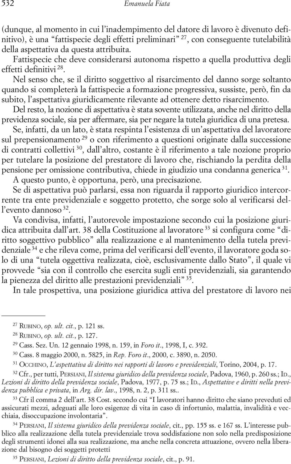 Nel senso che, se il diritto soggettivo al risarcimento del danno sorge soltanto quando si completerà la fattispecie a formazione progressiva, sussiste, però, fin da subito, l aspettativa