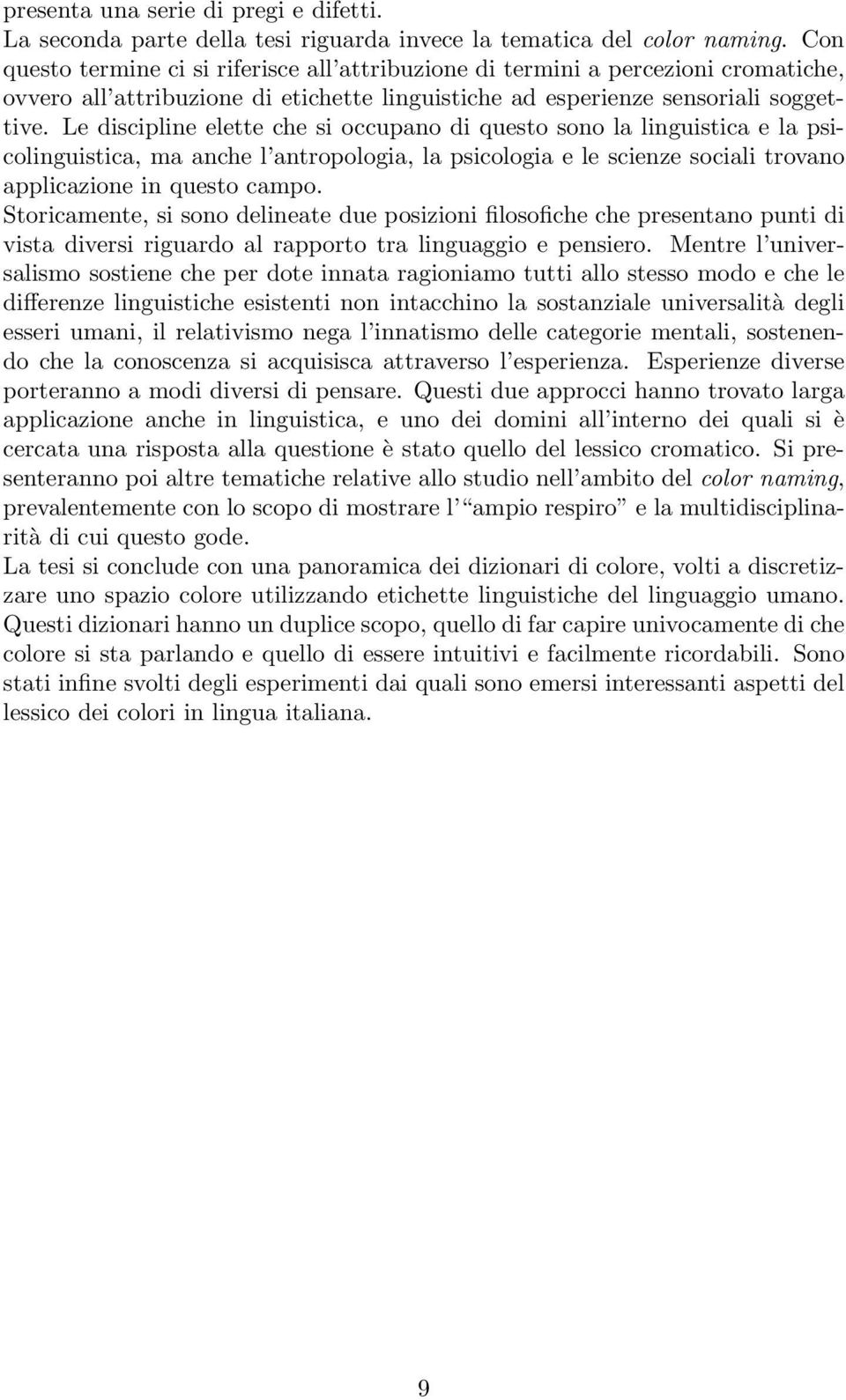 Le discipline elette che si occupano di questo sono la linguistica e la psicolinguistica, ma anche l antropologia, la psicologia e le scienze sociali trovano applicazione in questo campo.