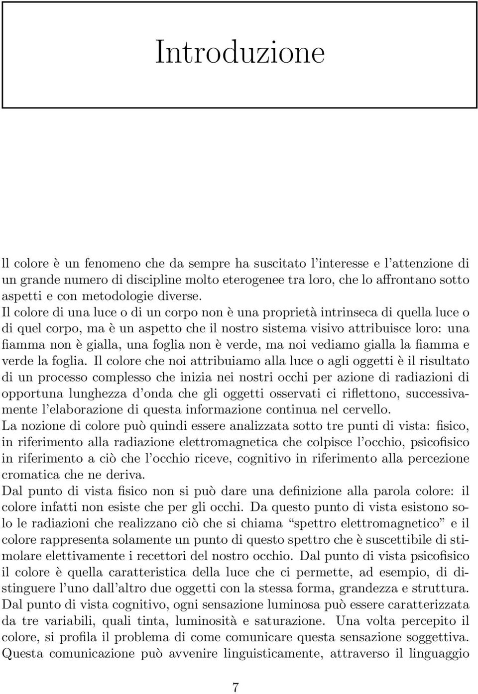 Il colore di una luce o di un corpo non è una proprietà intrinseca di quella luce o di quel corpo, ma è un aspetto che il nostro sistema visivo attribuisce loro: una fiamma non è gialla, una foglia