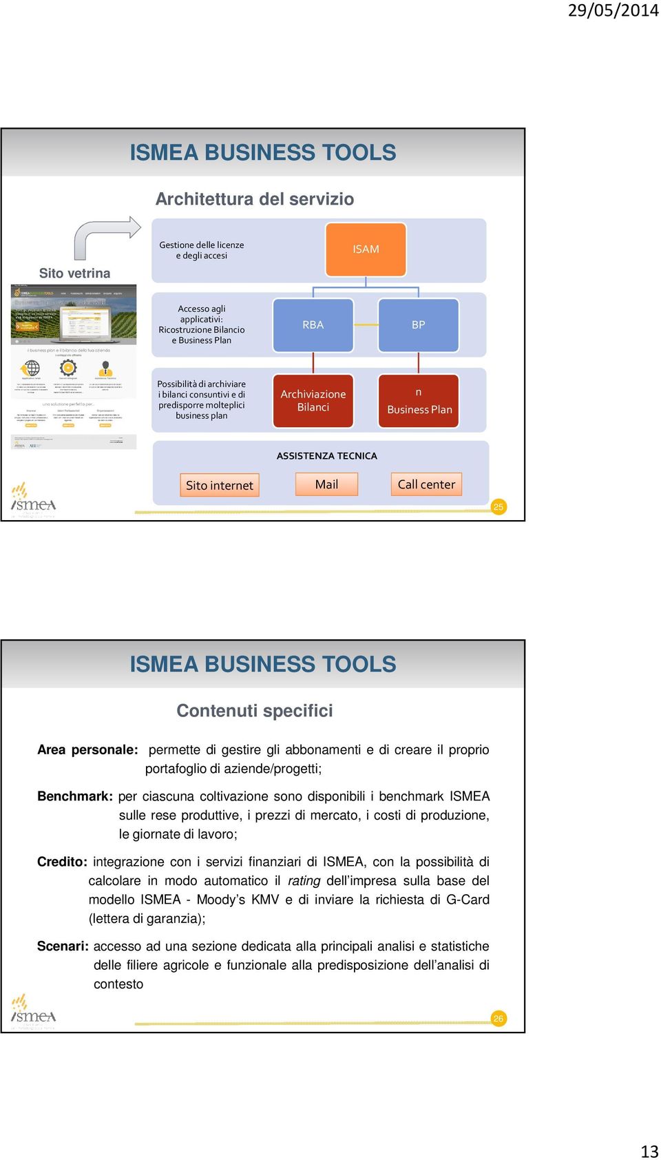 specifici Area personale: permette di gestire gli abbonamenti e di creare il proprio portafoglio di aziende/progetti; Benchmark: per ciascuna coltivazione sono disponibili i benchmark ISMEA sulle