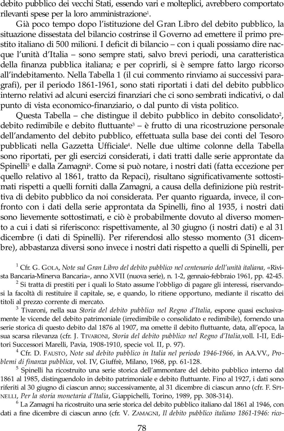 I deficit di bilancio con i quali possiamo dire nacque l unità d Italia sono sempre stati, salvo brevi periodi, una caratteristica della finanza pubblica italiana; e per coprirli, si è sempre fatto