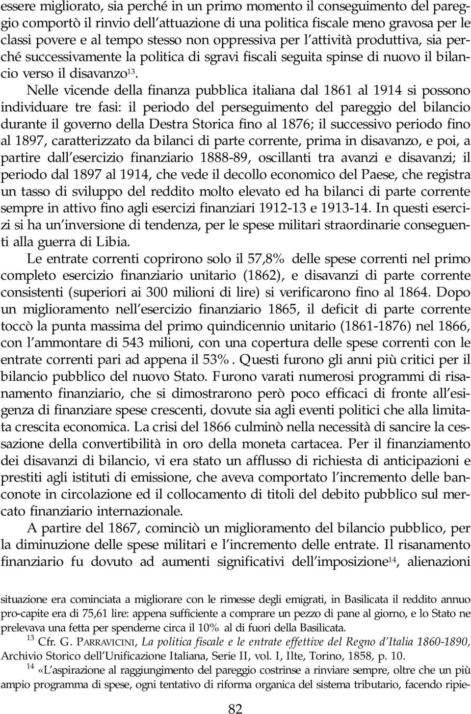 Nelle vicende della finanza pubblica italiana dal 1861 al 1914 si possono individuare tre fasi: il periodo del perseguimento del pareggio del bilancio durante il governo della Destra Storica fino al