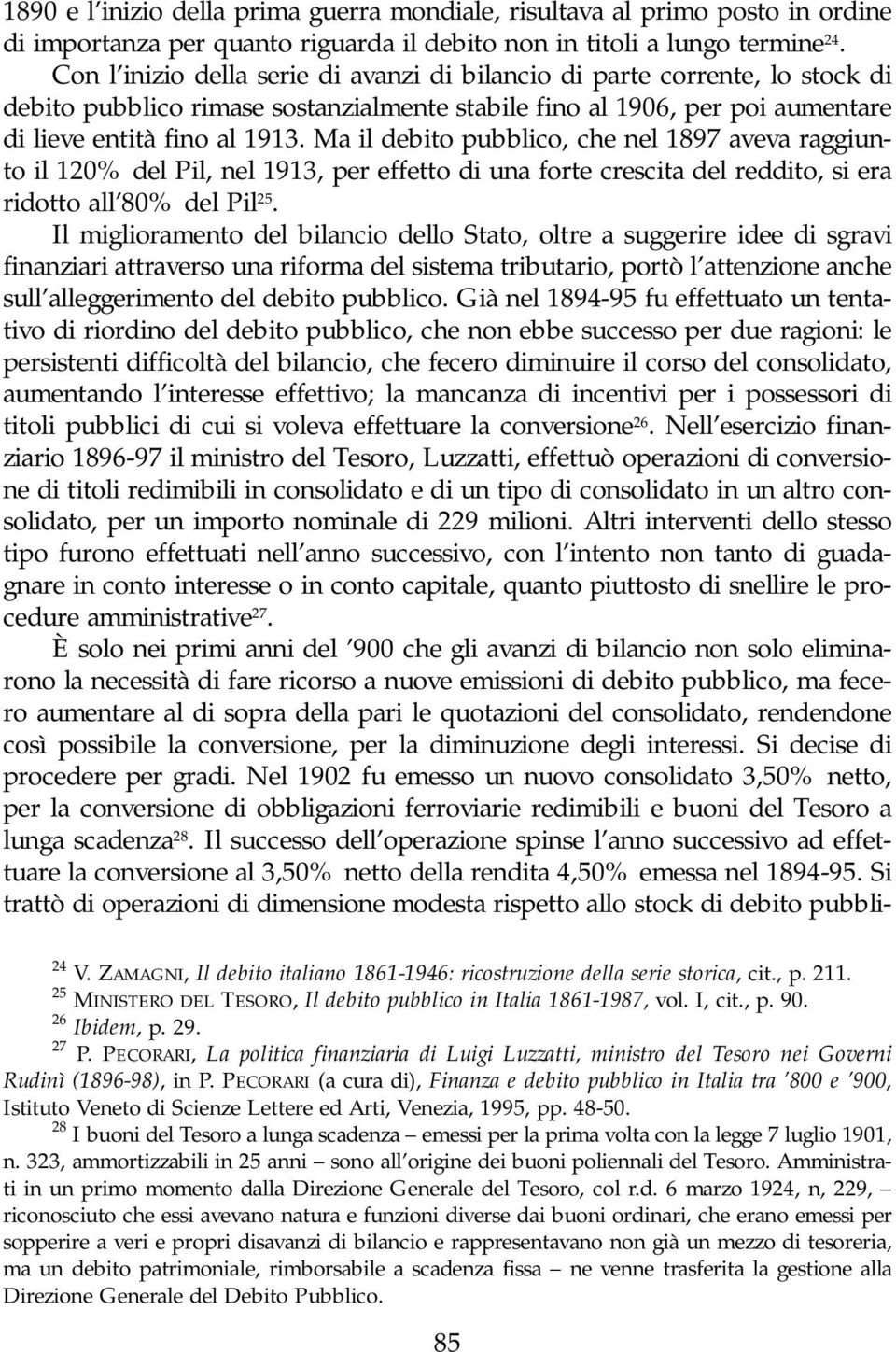 Ma il debito pubblico, che nel 1897 aveva raggiunto il 120% del Pil, nel 1913, per effetto di una forte crescita del reddito, si era ridotto all 80% del Pil 25.