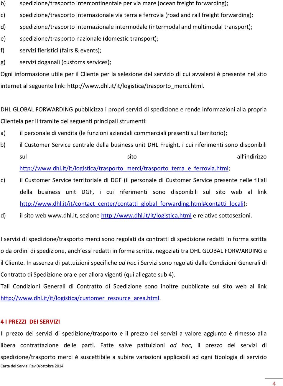 doganali (customs services); Ogni informazione utile per il Cliente per la selezione del servizio di cui avvalersi è presente nel sito internet al seguente link: http://www.dhl.