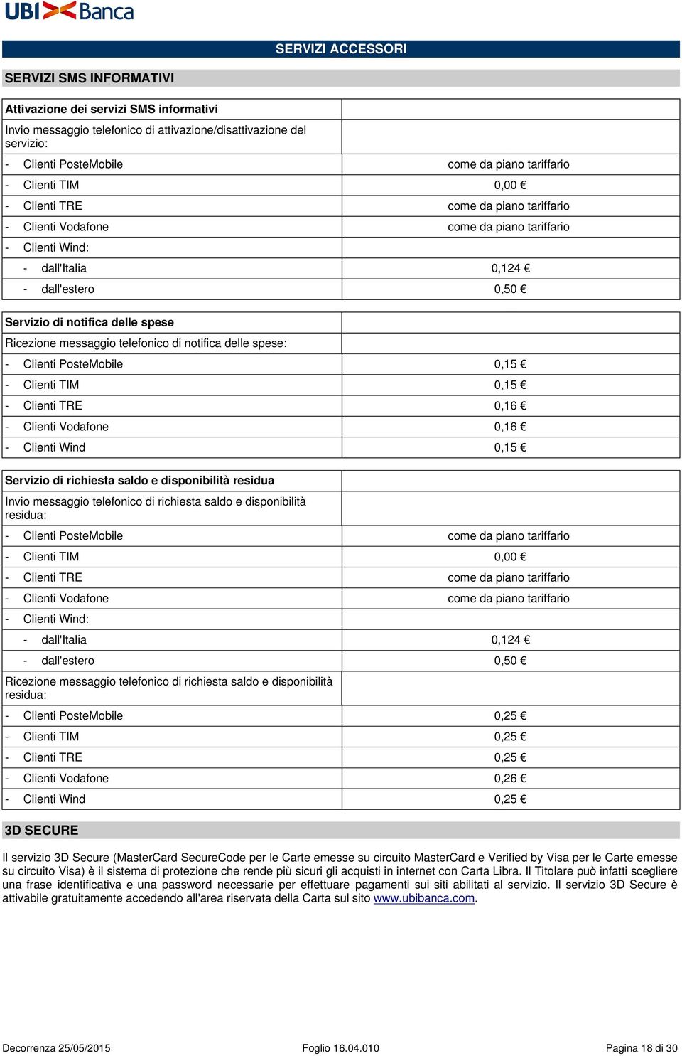 messaggio telefonico di notifica delle spese: - Clienti PosteMobile 0,15 - Clienti TIM 0,15 - Clienti TRE 0,16 - Clienti Vodafone 0,16 - Clienti Wind 0,15 Servizio di richiesta saldo e disponibilità