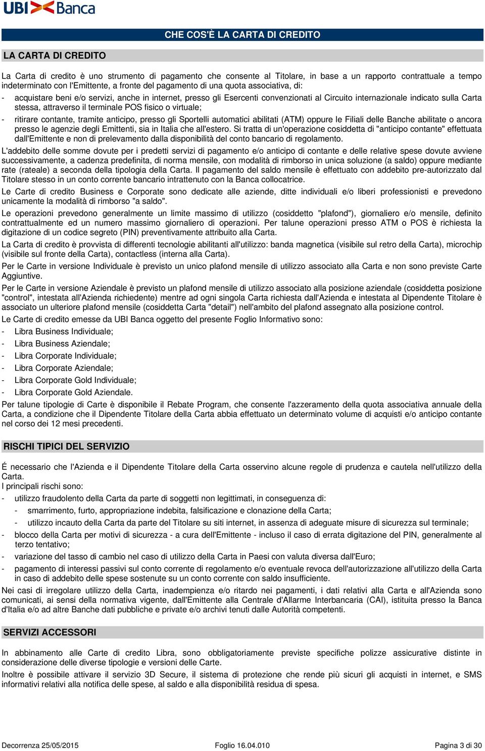 attraverso il terminale POS fisico o virtuale; - ritirare contante, tramite anticipo, presso gli Sportelli automatici abilitati (ATM) oppure le Filiali delle Banche abilitate o ancora presso le