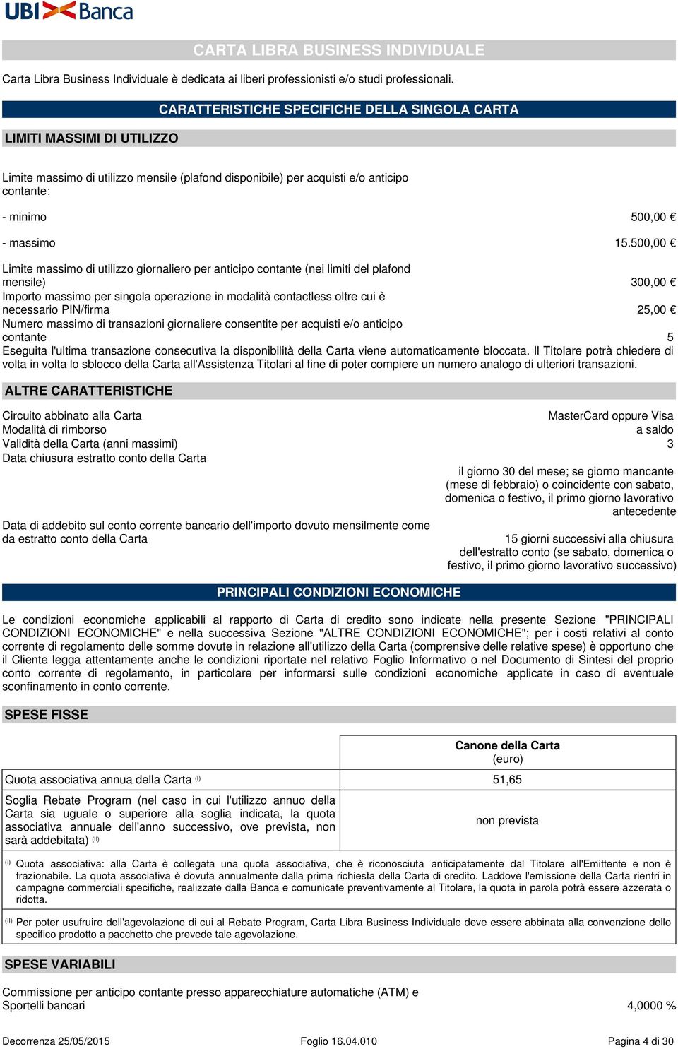 500,00 Limite massimo di utilizzo giornaliero per anticipo contante (nei limiti del plafond mensile) 300,00 Importo massimo per singola operazione in modalità contactless oltre cui è necessario