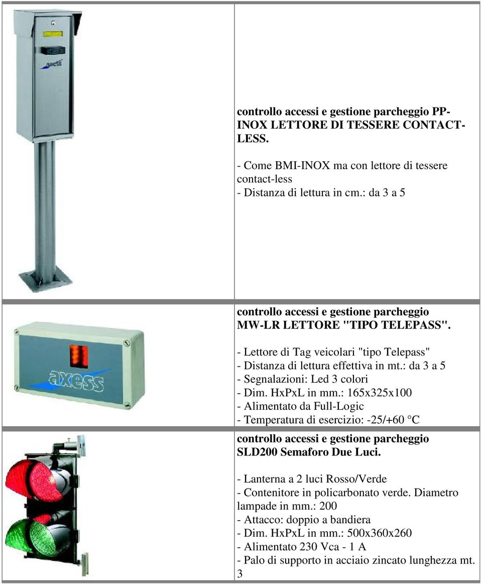 : da 3 a 5 - Segnalazioni: Led 3 colori - Dim. HxPxL in mm.: 165x325x100 - Alimentato da Full-Logic - Temperatura di esercizio: -25/+60 C SLD200 Semaforo Due Luci.