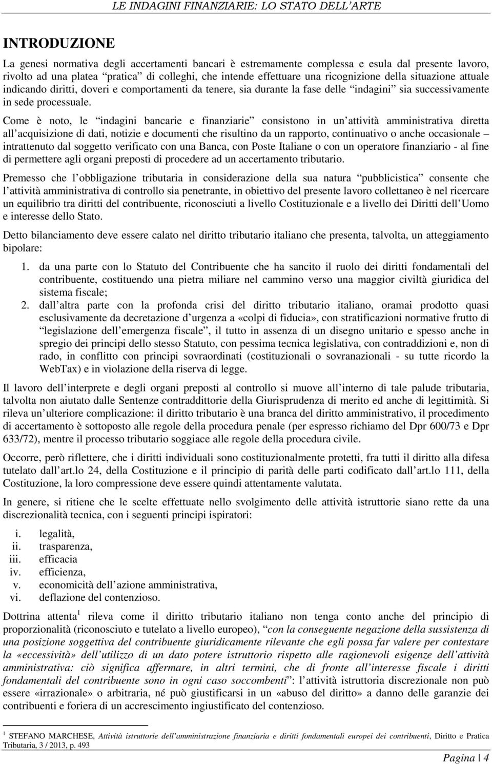 Come è noto, le indagini bancarie e finanziarie consistono in un attività amministrativa diretta all acquisizione di dati, notizie e documenti che risultino da un rapporto, continuativo o anche