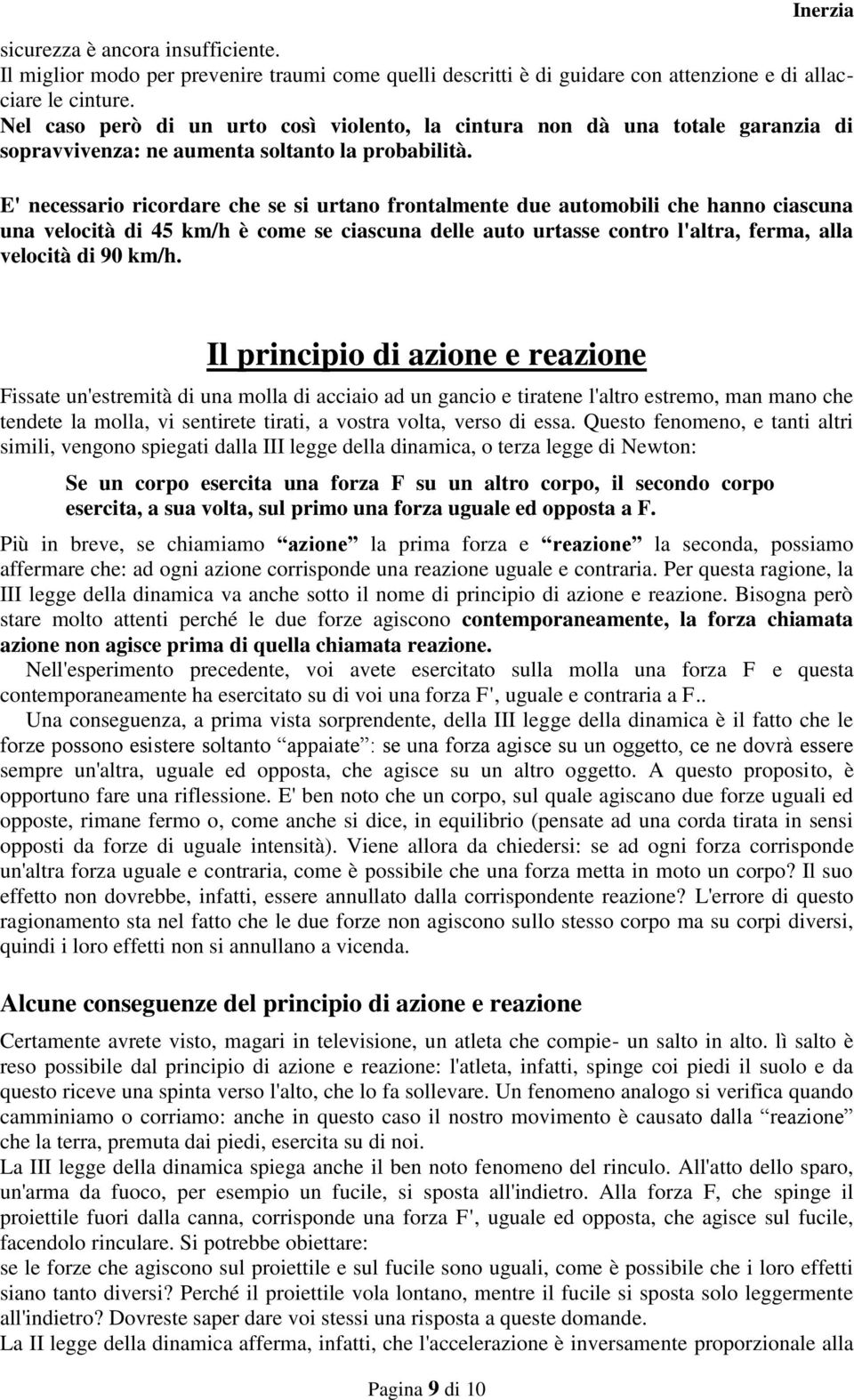 E' necessario ricordare che se si urtano frontalmente due automobili che hanno ciascuna una velocità di 45 km/h è come se ciascuna delle auto urtasse contro l'altra, ferma, alla velocità di 90 km/h.