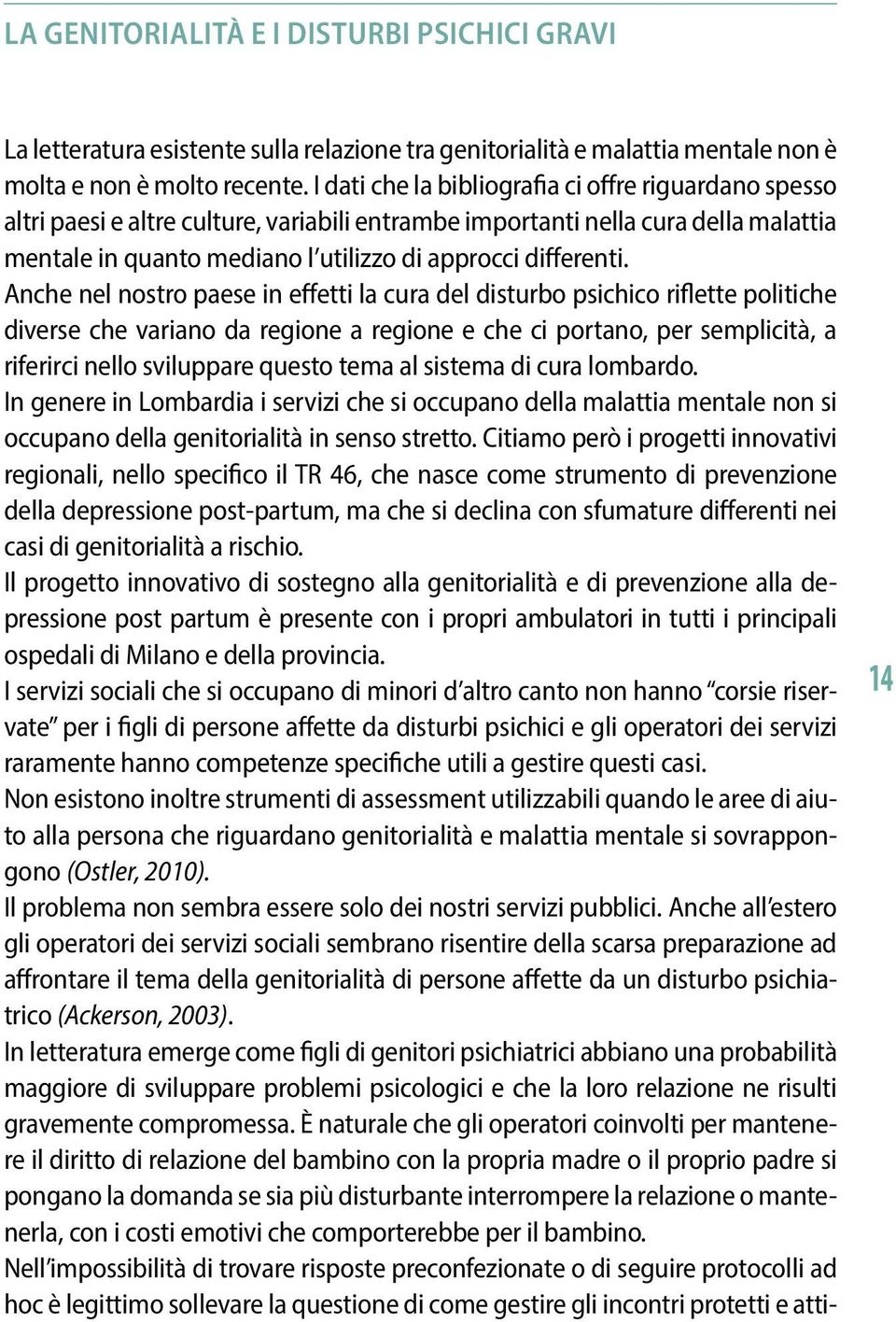 Anche nel nostro paese in effetti la cura del disturbo psichico riflette politiche diverse che variano da regione a regione e che ci portano, per semplicità, a riferirci nello sviluppare questo tema