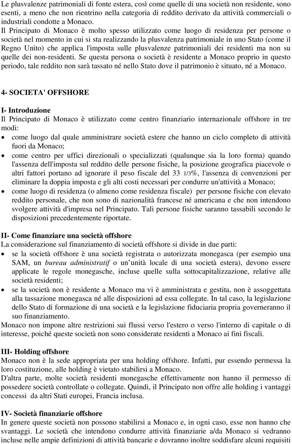 Il Principato di Monaco è molto spesso utilizzato come luogo di residenza per persone o società nel momento in cui si sta realizzando la plusvalenza patrimoniale in uno Stato (come il Regno Unito)