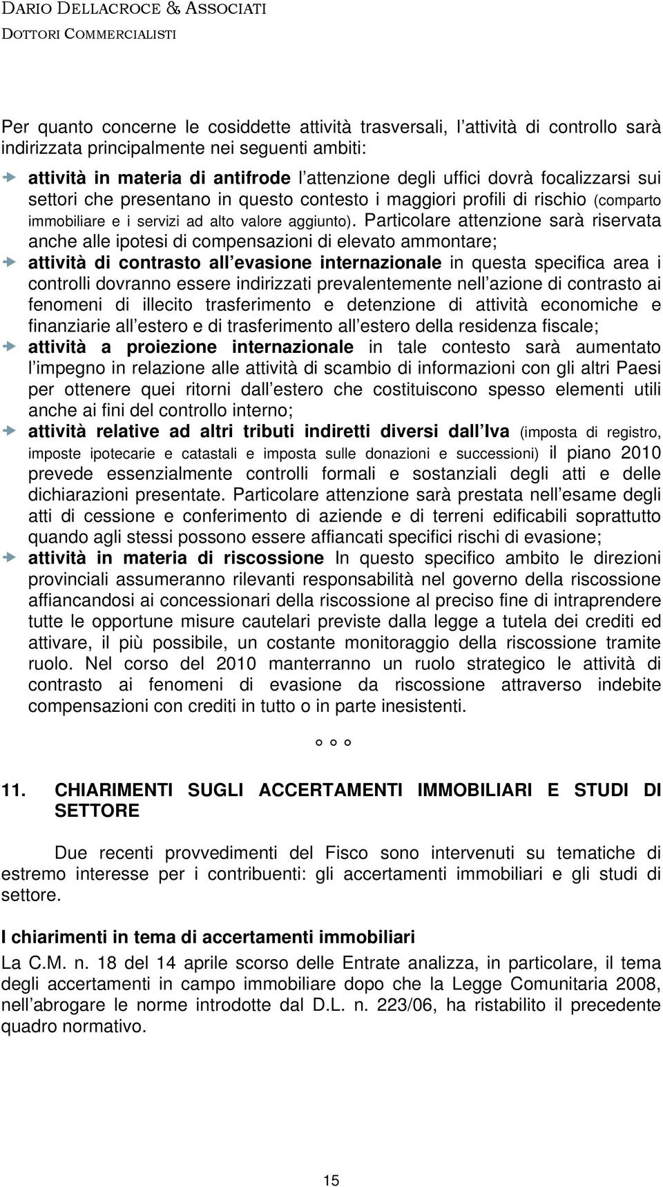 Particolare attenzione sarà riservata anche alle ipotesi di compensazioni di elevato ammontare; attività di contrasto all evasione internazionale in questa specifica area i controlli dovranno essere