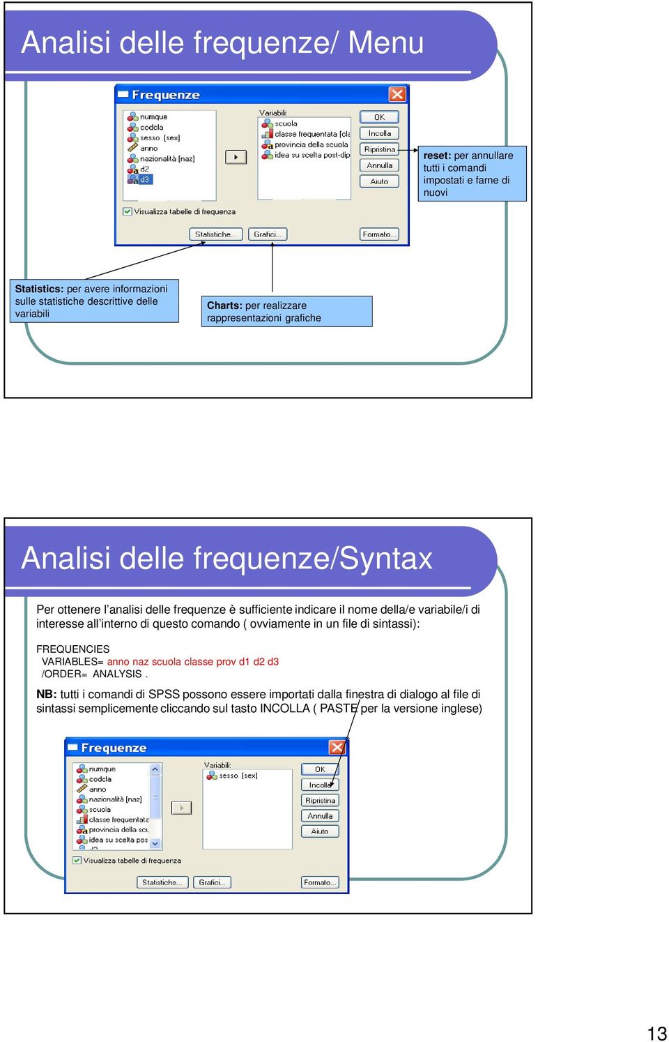 variabile/i di interesse all interno di questo comando ( ovviamente in un file di sintassi): FREQUENCIES VARIABLES= anno naz scuola classe prov d1 d2 d3 /ORDER= ANALYSIS.