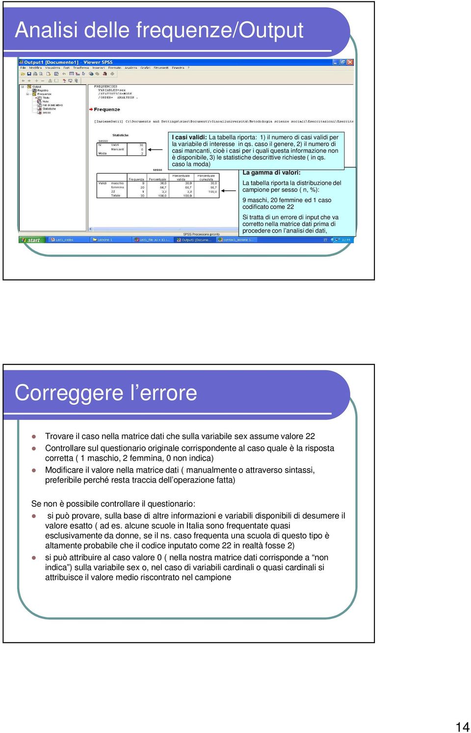 caso la moda) La gamma di valori: La tabella riporta la distribuzione del campione per sesso ( n, %): 9 maschi, 20 femmine ed 1 caso codificato come 22 Si tratta di un errore di input che va corretto