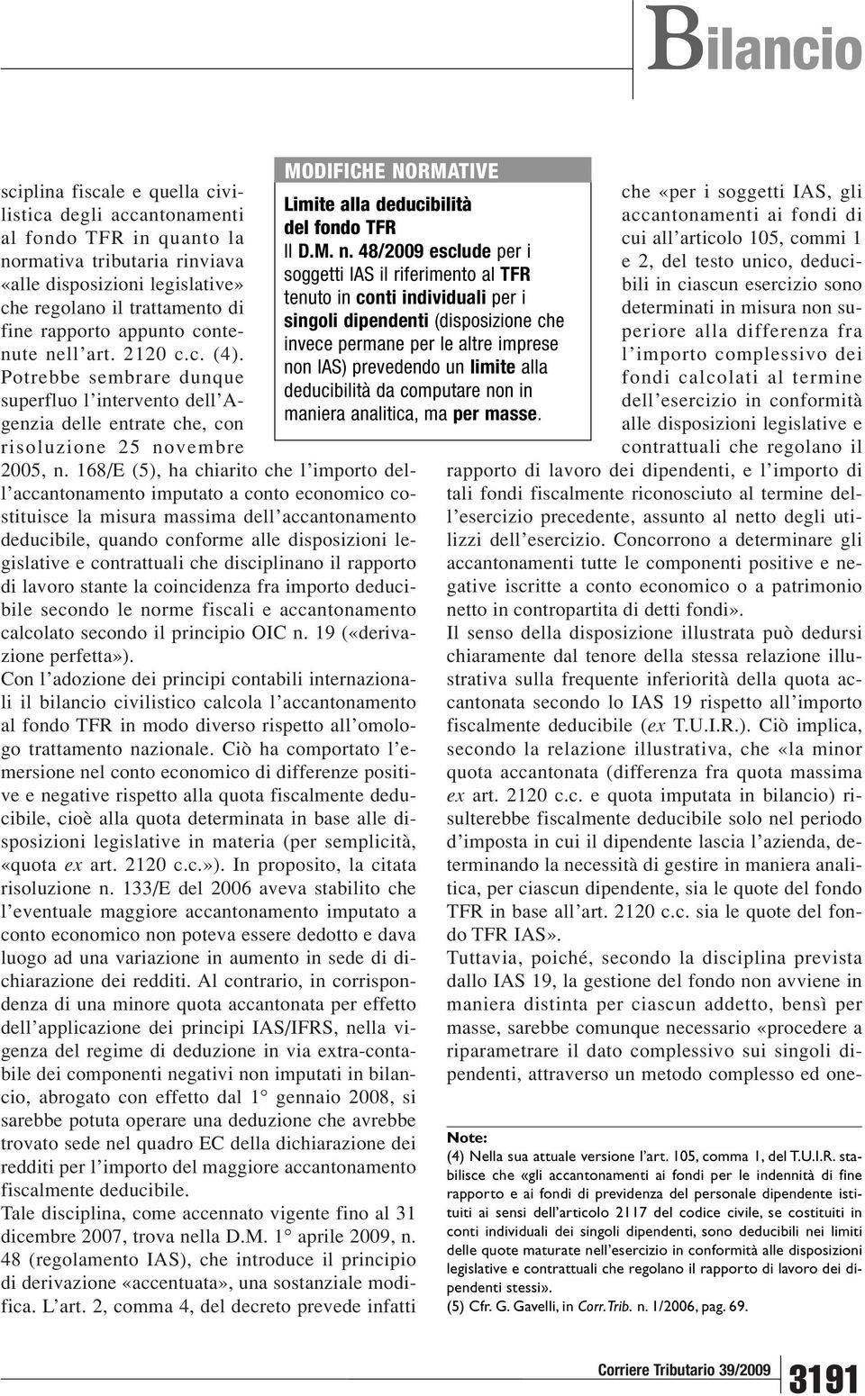 168/E (5), ha chiarito che l importo dell accantonamento imputato a conto economico costituisce la misura massima dell accantonamento deducibile, quando conforme alle disposizioni legislative e