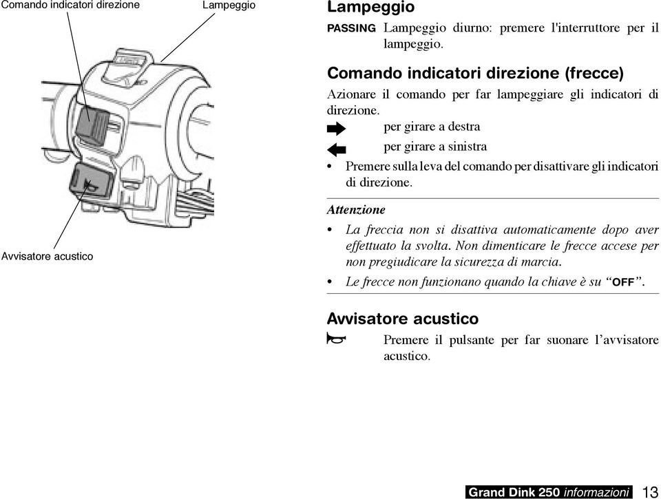 per girare a destra per girare a sinistra Premere sulla leva del comando per disattivare gli indicatori di direzione.