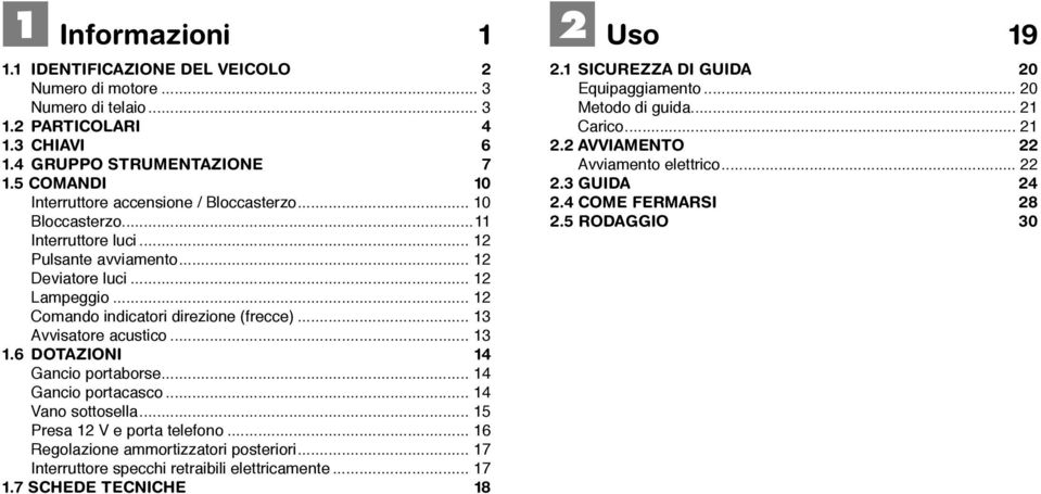 .. 13 Avvisatore acustico... 13 1.6 DOTAZIONI 14 Gancio portaborse... 14 Gancio portacasco... 14 Vano sottosella... 15 Presa 12 V e porta telefono... 16 Regolazione ammortizzatori posteriori.