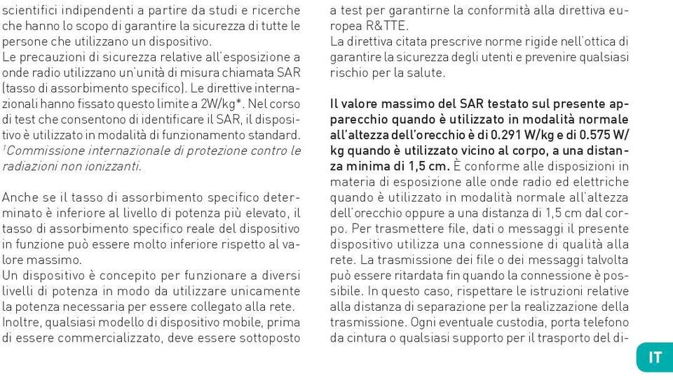 Le direttive internazionali hanno fissato questo limite a 2W/kg*. Nel corso di test che consentono di identificare il SAR, il dispositivo è utilizzato in modalità di funzionamento standard.