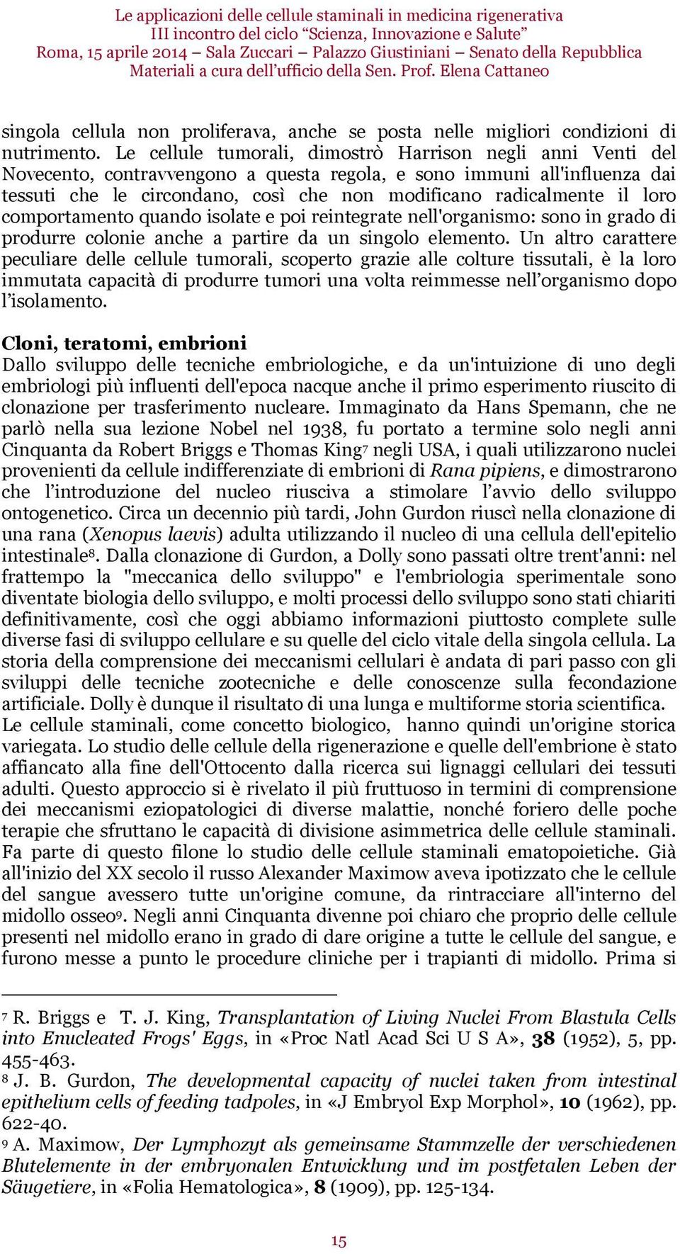 Le cellule tumorali, dimostrò Harrison negli anni Venti del Novecento, contravvengono a questa regola, e sono immuni all'influenza dai tessuti che le circondano, così che non modificano radicalmente