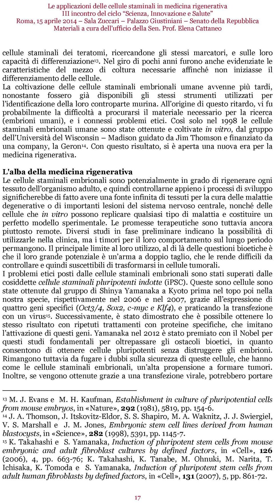 Nel giro di pochi anni furono anche evidenziate le caratteristiche del mezzo di coltura necessarie affinché non iniziasse il differenziamento delle cellule.