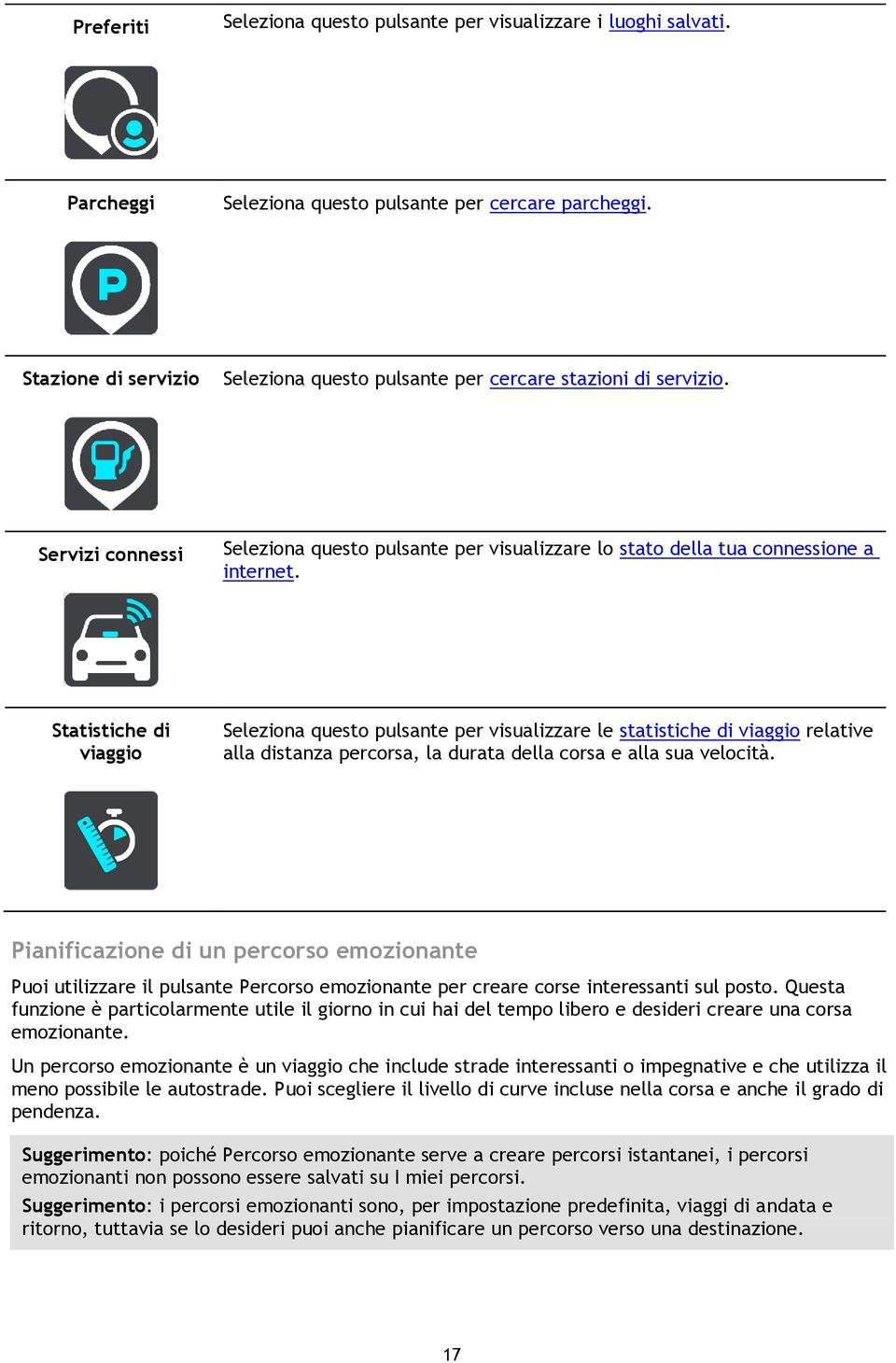 Statistiche di viaggio Seleziona questo pulsante per visualizzare le statistiche di viaggio relative alla distanza percorsa, la durata della corsa e alla sua velocità.