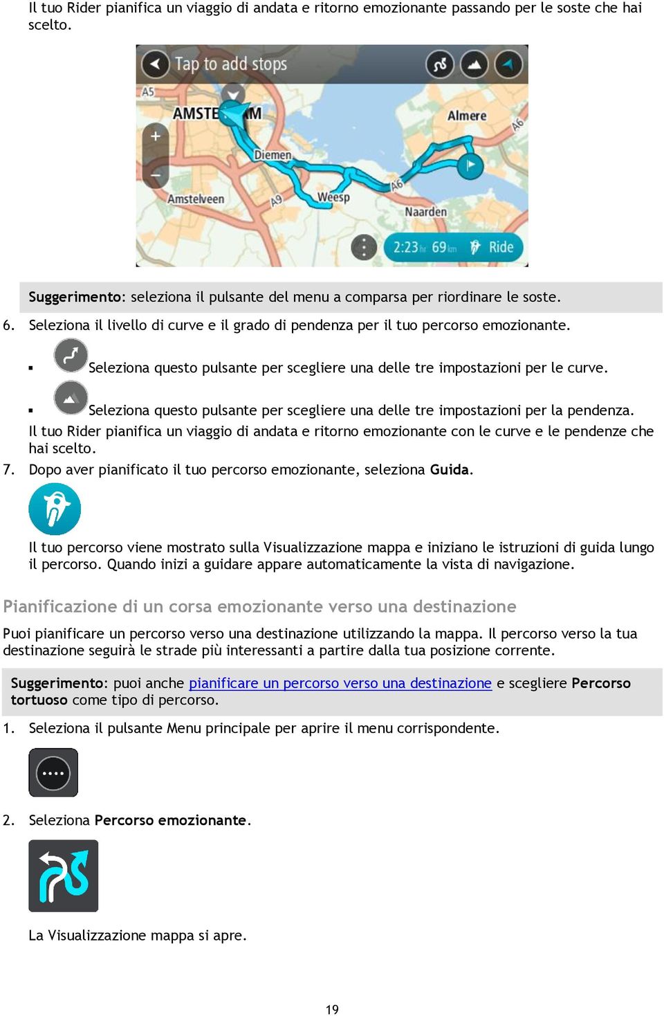 Seleziona questo pulsante per scegliere una delle tre impostazioni per la pendenza. Il tuo Rider pianifica un viaggio di andata e ritorno emozionante con le curve e le pendenze che hai scelto. 7.