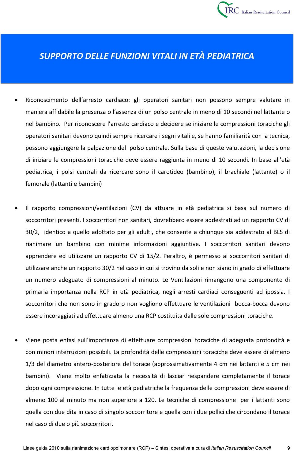 Per riconoscere l arresto cardiaco e decidere se iniziare le compressioni toraciche gli operatori sanitari devono quindi sempre ricercare i segni vitali e, se hanno familiarità con la tecnica,