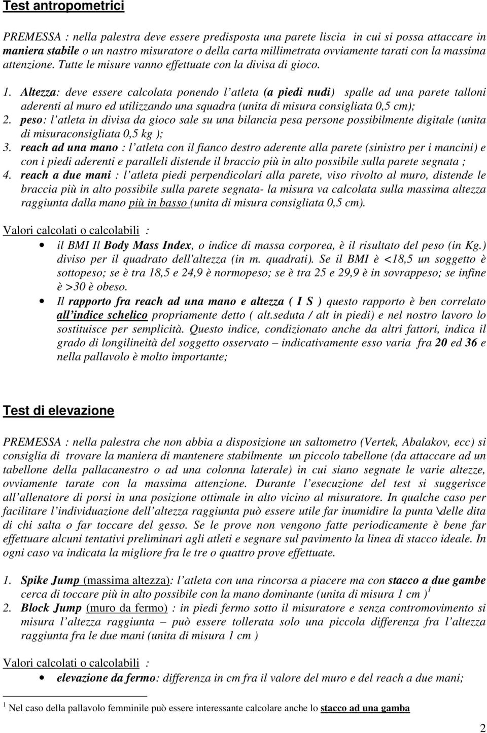 Altezza: deve essere calcolata ponendo l atleta (a piedi nudi) spalle ad una parete talloni aderenti al muro ed utilizzando una squadra (unita di misura consigliata 0,5 cm); 2.