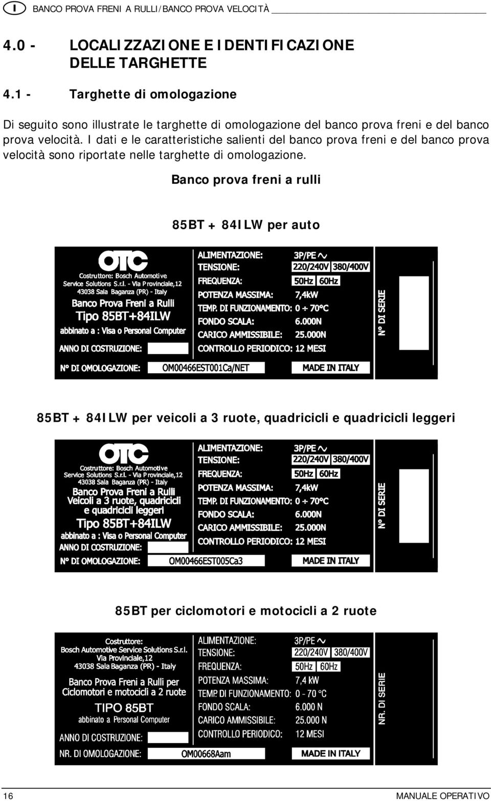 I dati e le caratteristiche salienti del banco prova freni e del banco prova velocità sono riportate nelle targhette di omologazione.