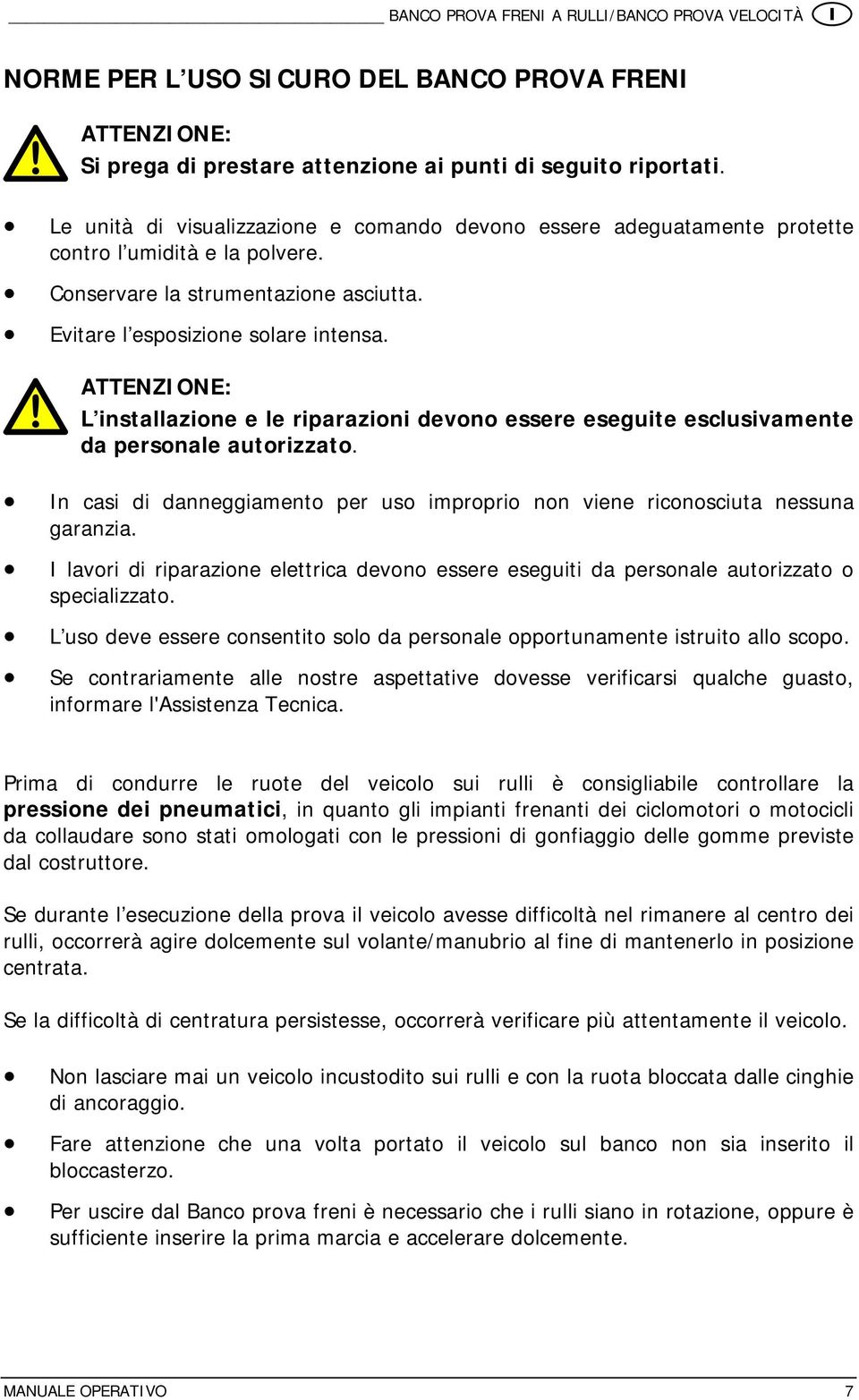 ATTENZIONE: L installazione e le riparazioni devono essere eseguite esclusivamente da personale autorizzato. In casi di danneggiamento per uso improprio non viene riconosciuta nessuna garanzia.