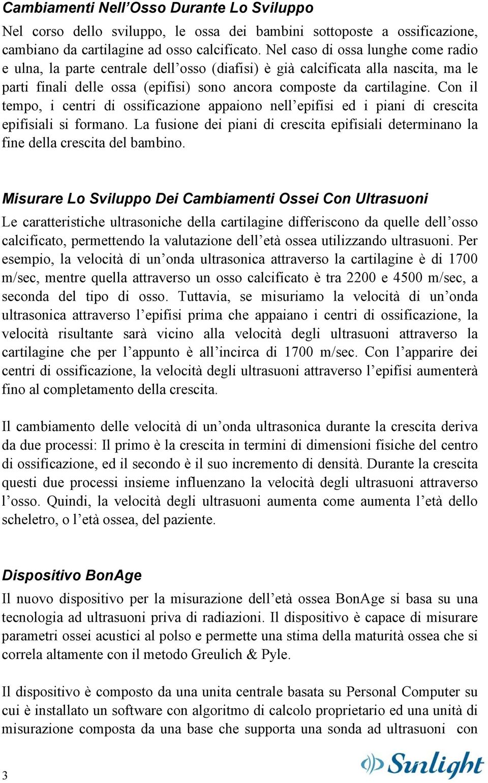 Con il tempo, i centri di ossificazione appaiono nell epifisi ed i piani di crescita epifisiali si formano. La fusione dei piani di crescita epifisiali determinano la fine della crescita del bambino.