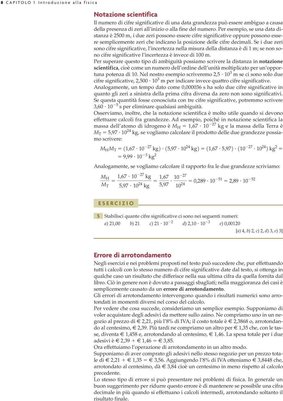 Se i due zeri sono cifre significative, l incertezza nella misura della distanza è di 1 m; se non sono cifre significative l incertezza è invece di 100 m.