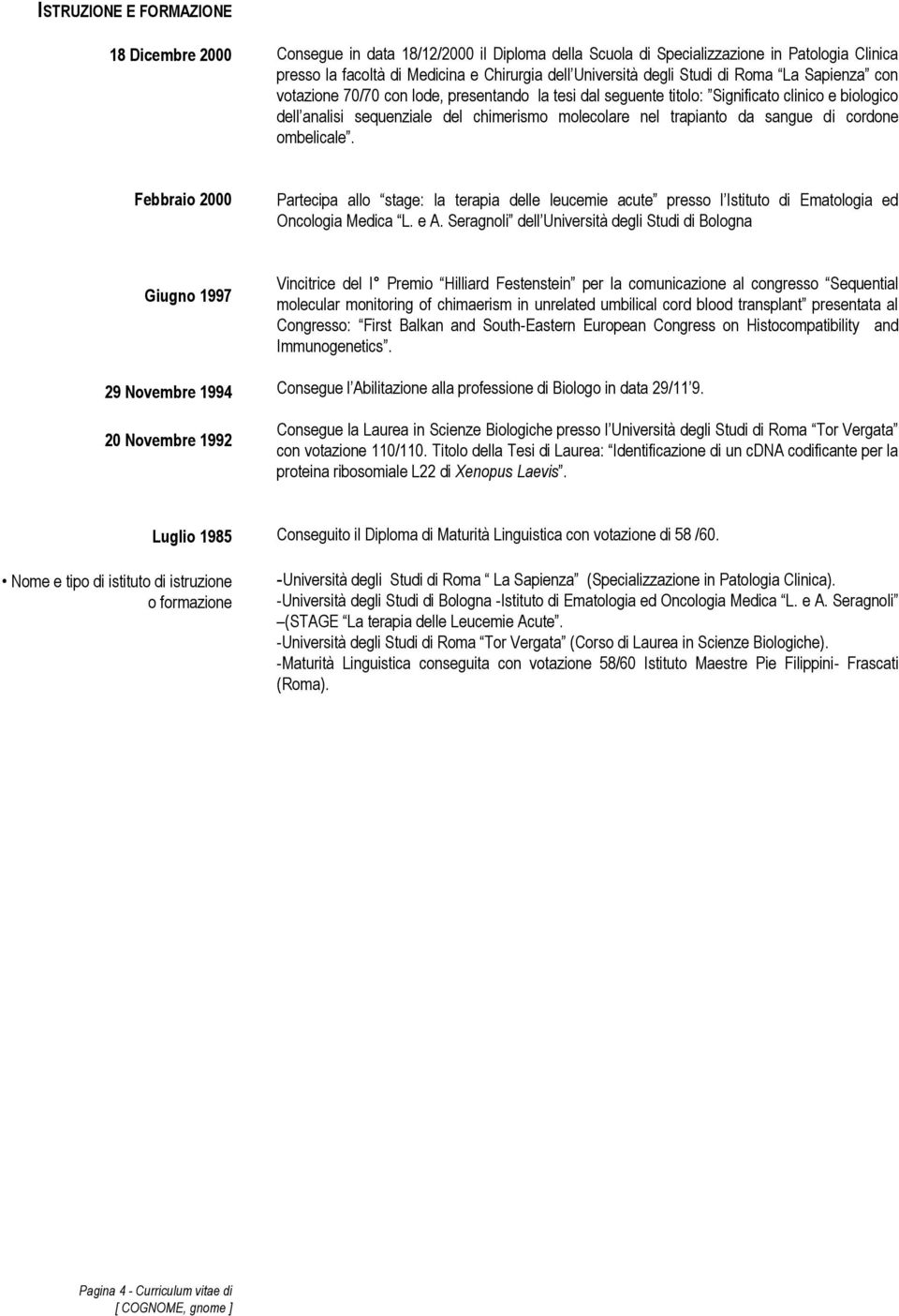 sangue di cordone ombelicale. Febbraio 2000 Partecipa allo stage: la terapia delle leucemie acute presso l Istituto di Ematologia ed Oncologia Medica L. e A.