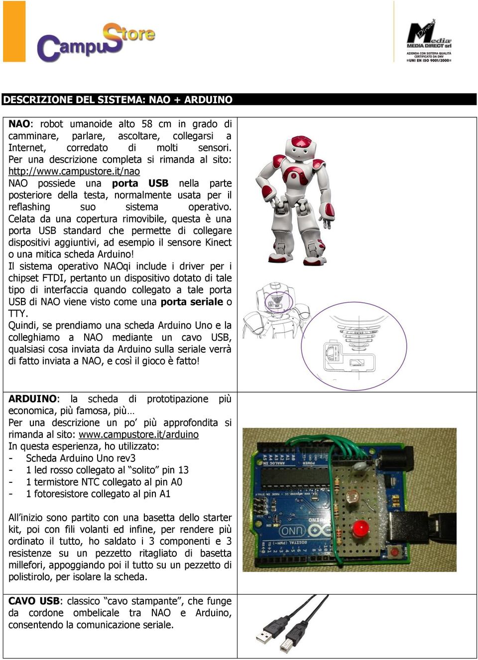 Celata da una copertura rimovibile, questa è una porta USB standard che permette di collegare dispositivi aggiuntivi, ad esempio il sensore Kinect o una mitica scheda Arduino!