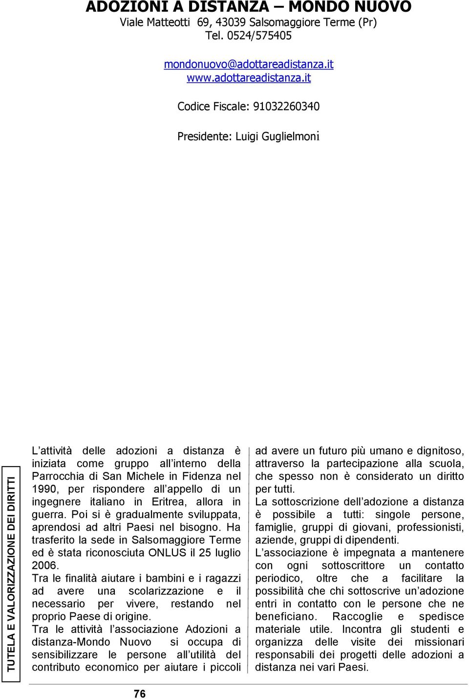 it Codice Fiscale: 91032260340 Presidente: Luigi Guglielmoni L attività delle adozioni a distanza è iniziata come gruppo all interno della Parrocchia di San Michele in Fidenza nel 1990, per