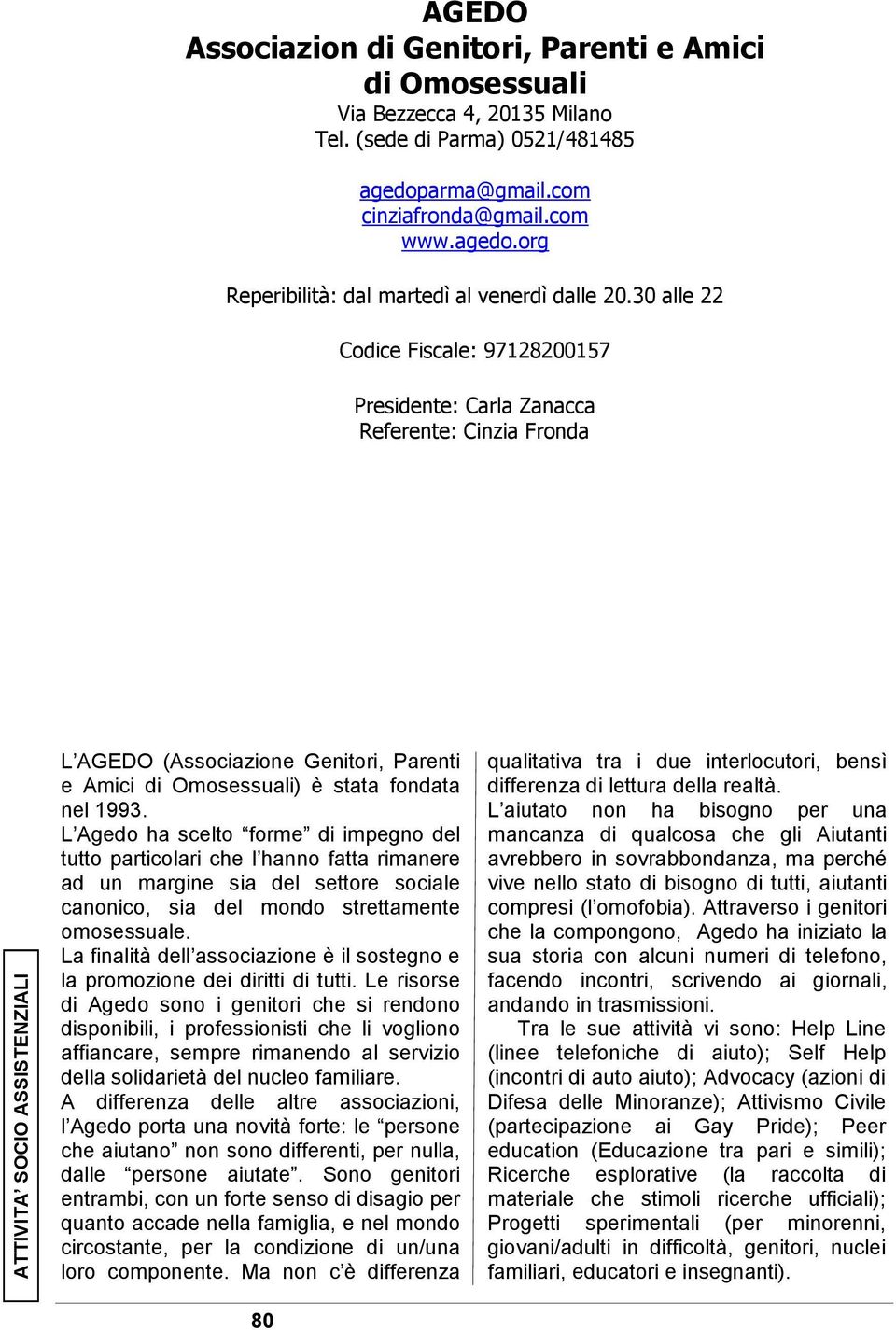 30 alle 22 Codice Fiscale: 97128200157 Presidente: Carla Zanacca Referente: Cinzia Fronda L AGEDO (Associazione Genitori, Parenti e Amici di Omosessuali) è stata fondata nel 1993.