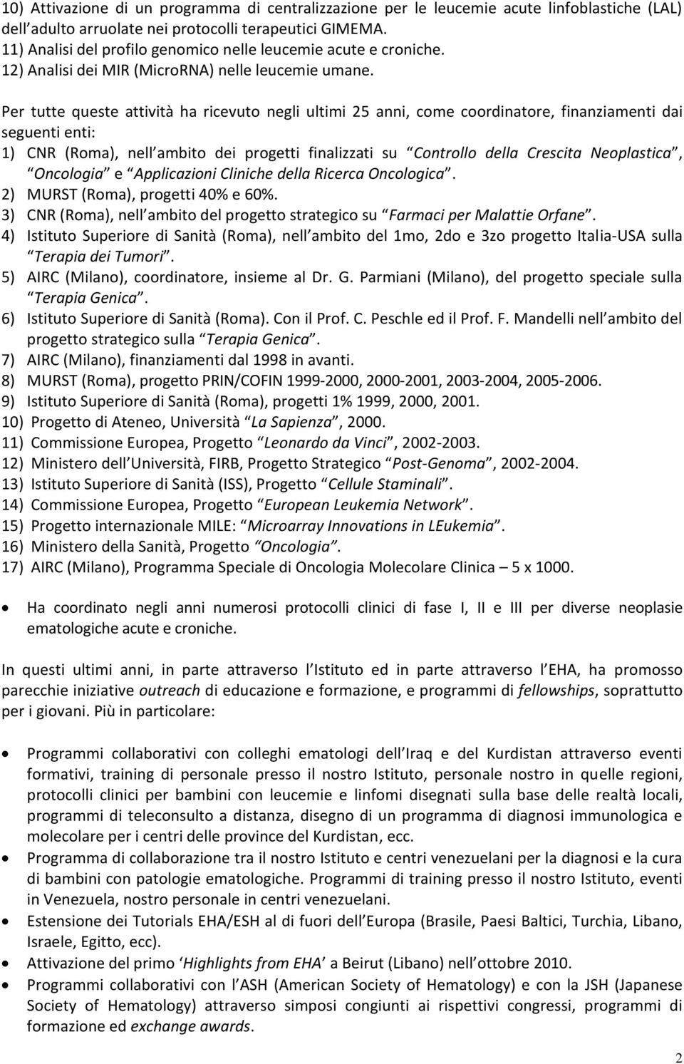 Per tutte queste attività ha ricevuto negli ultimi 25 anni, come coordinatore, finanziamenti dai seguenti enti: 1) CNR (Roma), nell ambito dei progetti finalizzati su Controllo della Crescita