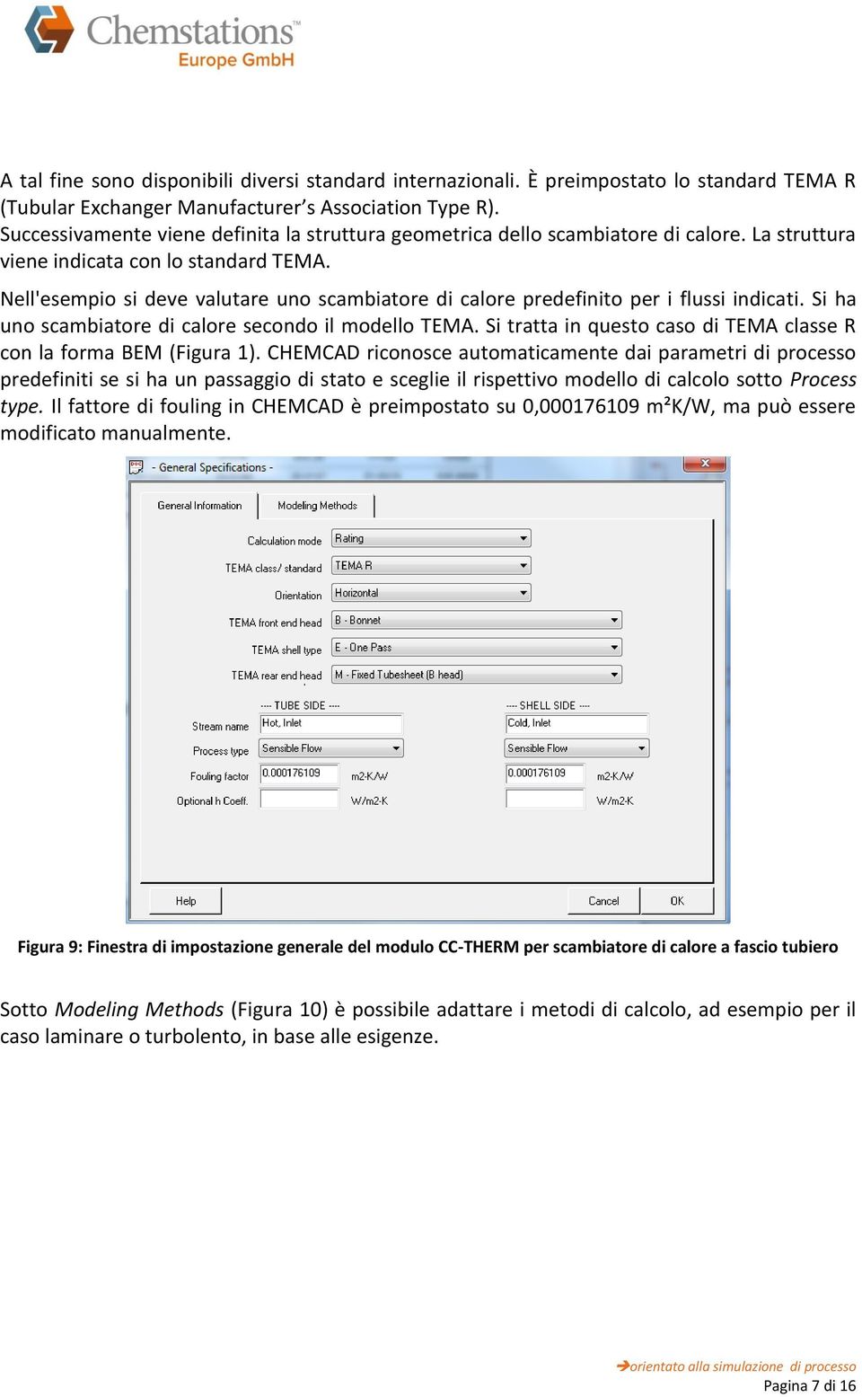 Nell'esempio si deve valutare uno scambiatore di calore predefinito per i flussi indicati. Si ha uno scambiatore di calore secondo il modello TEMA.