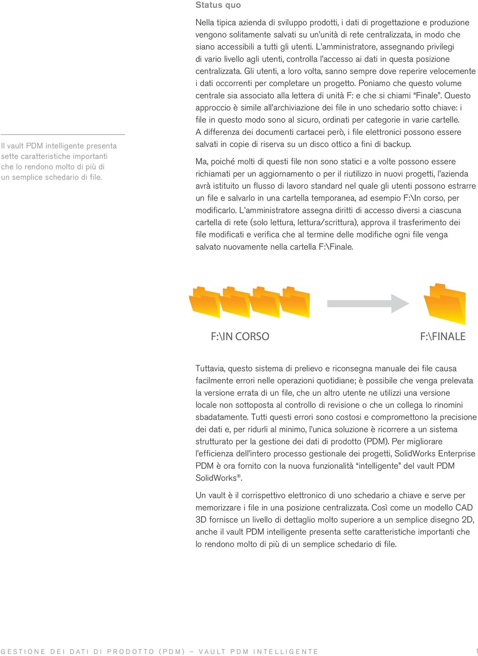 L amministratore, assegnando privilegi di vario livello agli utenti, controlla l accesso ai dati in questa posizione centralizzata.