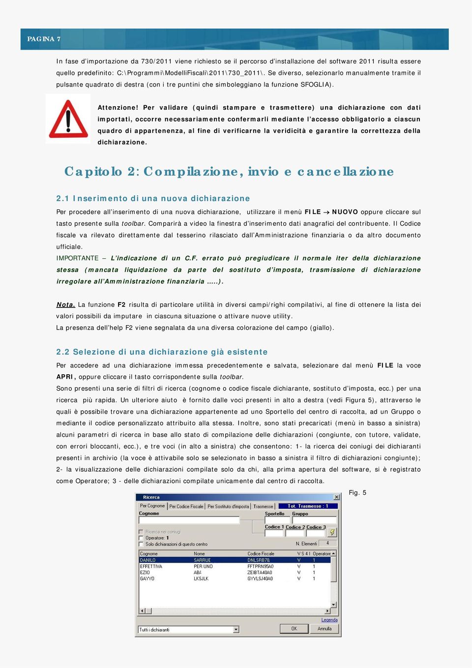 Per validare (quindi stampare e trasmettere) una dichiarazione con dati importati, occorre necessariamente confermarli mediante l accesso obbligatorio a ciascun quadro di appartenenza, al fine di