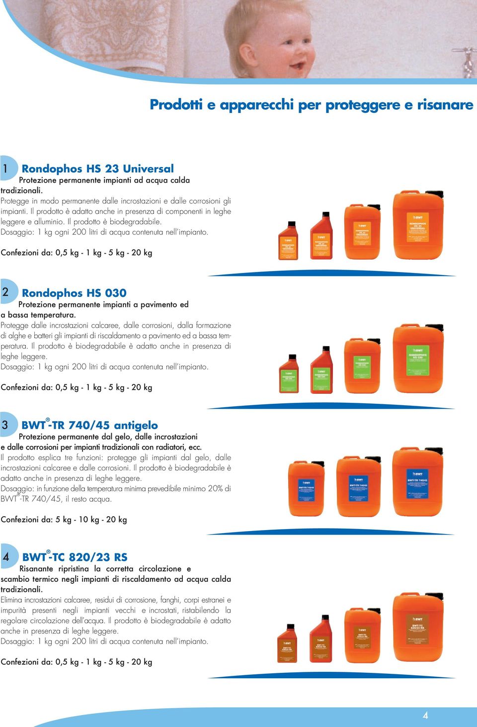 Dosaggio: 1 kg ogni 200 litri di acqua contenuta nell impianto. Confezioni da: 0,5 kg - 1 kg - 5 kg - 20 kg 2 Rondophos HS 030 Protezione permanente impianti a pavimento ed a bassa temperatura.