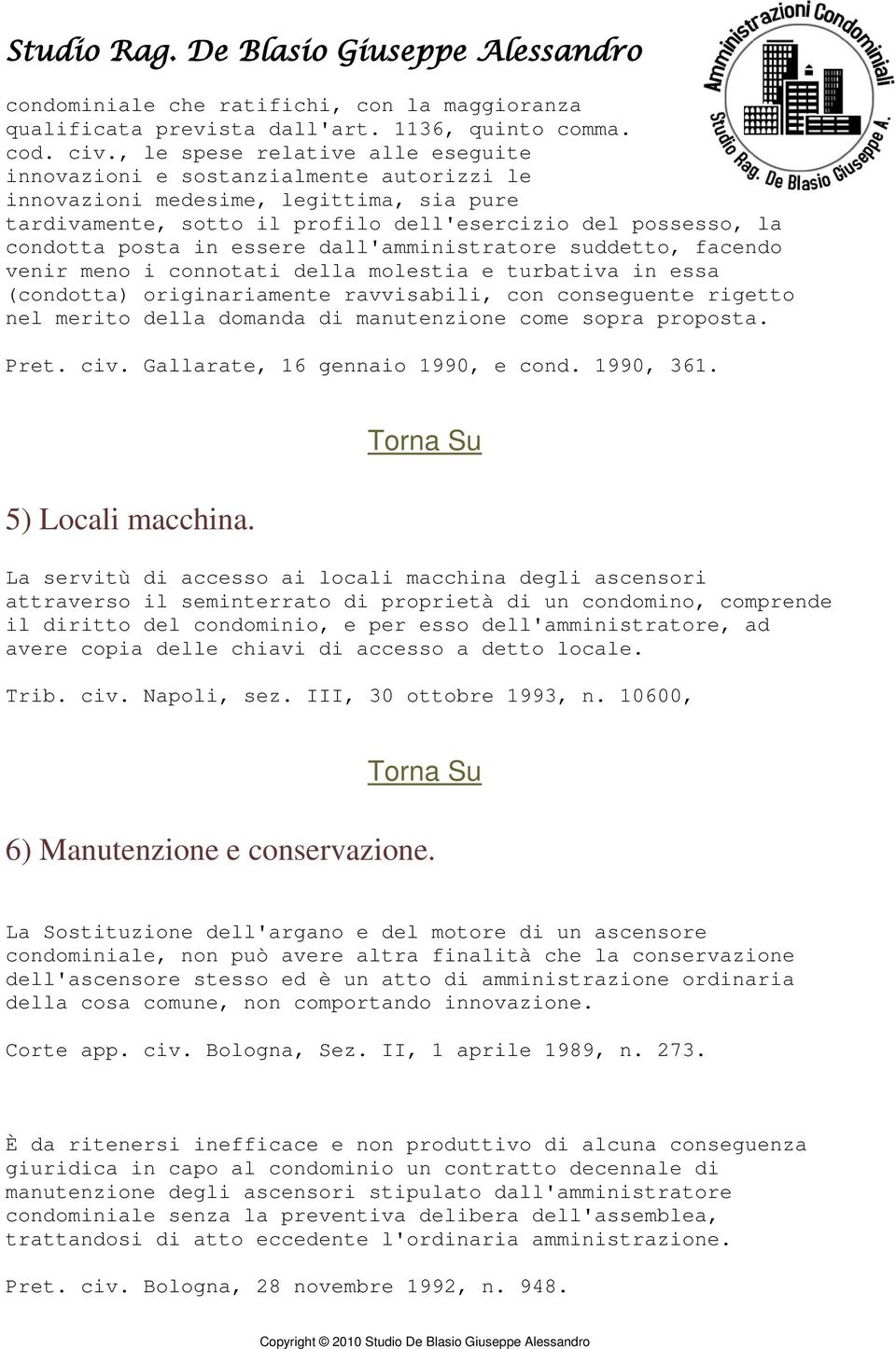 essere dall'amministratore suddetto, facendo venir meno i connotati della molestia e turbativa in essa (condotta) originariamente ravvisabili, con conseguente rigetto nel merito della domanda di