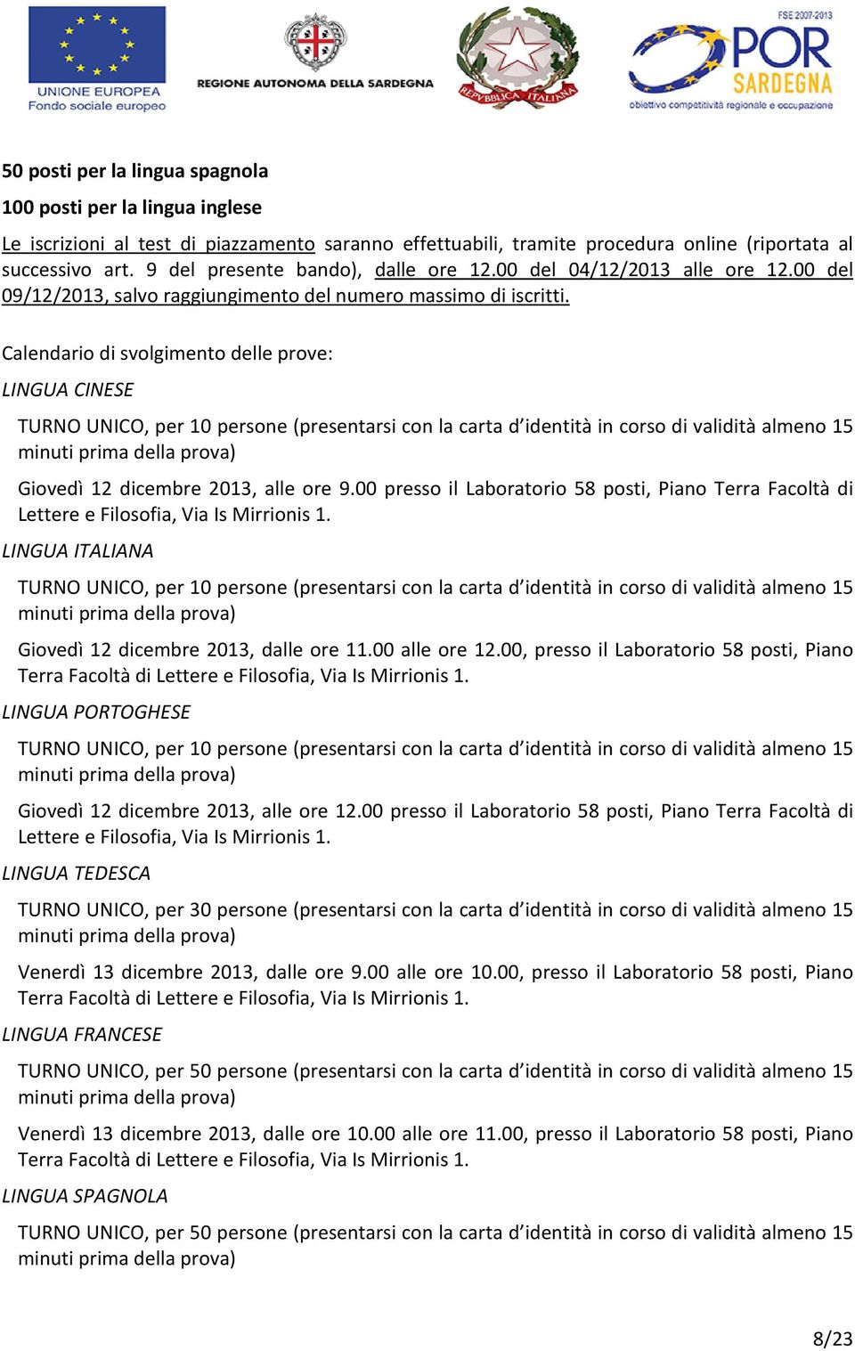 Calendario di svolgimento delle prove: LINGUA CINESE TURNO UNICO, per 10 persone (presentarsi con la carta d identità in corso di validità almeno 15 minuti prima della prova) Giovedì 12 dicembre