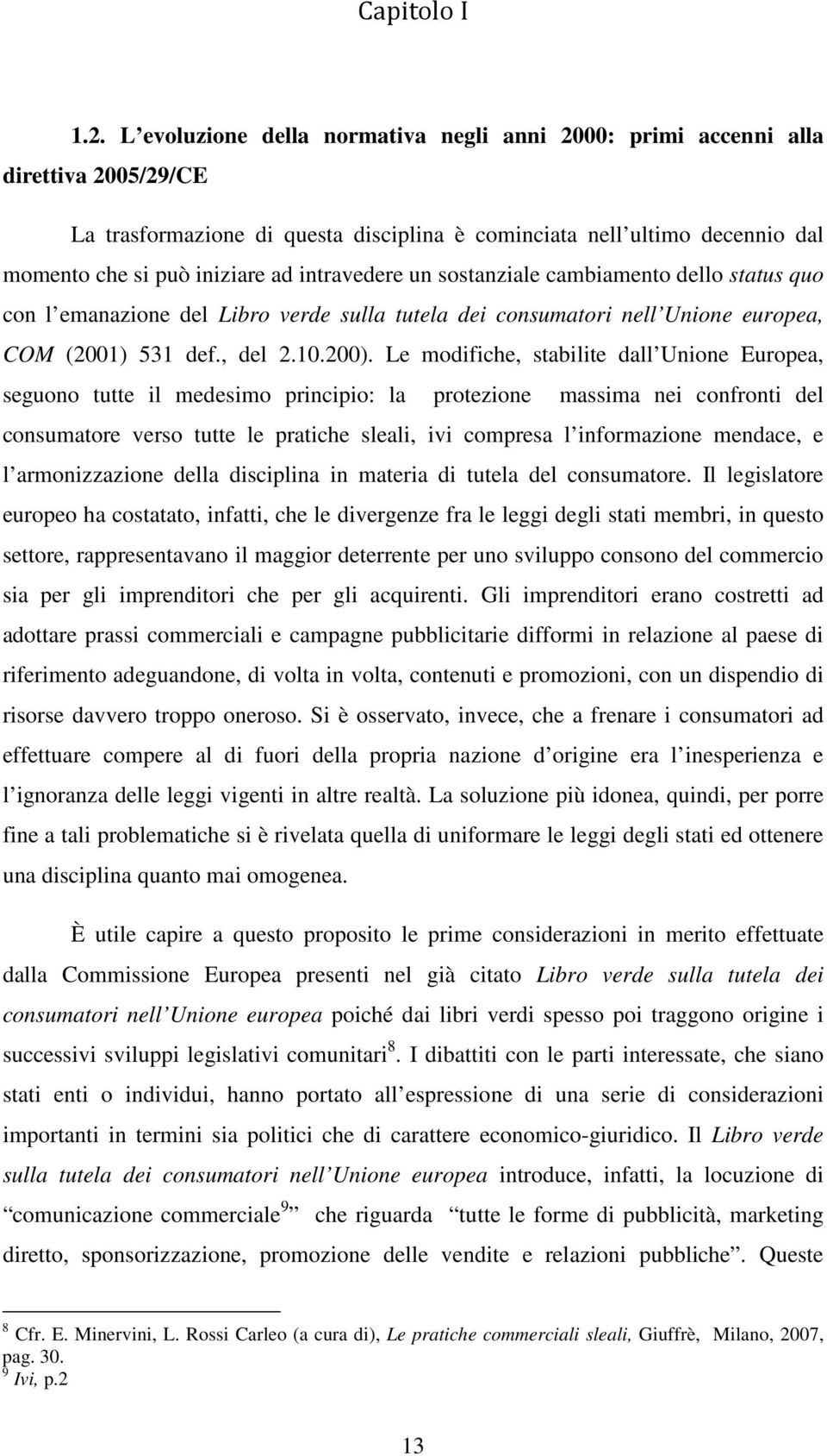 intravedere un sostanziale cambiamento dello status quo con l emanazione del Libro verde sulla tutela dei consumatori nell Unione europea, COM (01) 531 def., del 2.10.0).