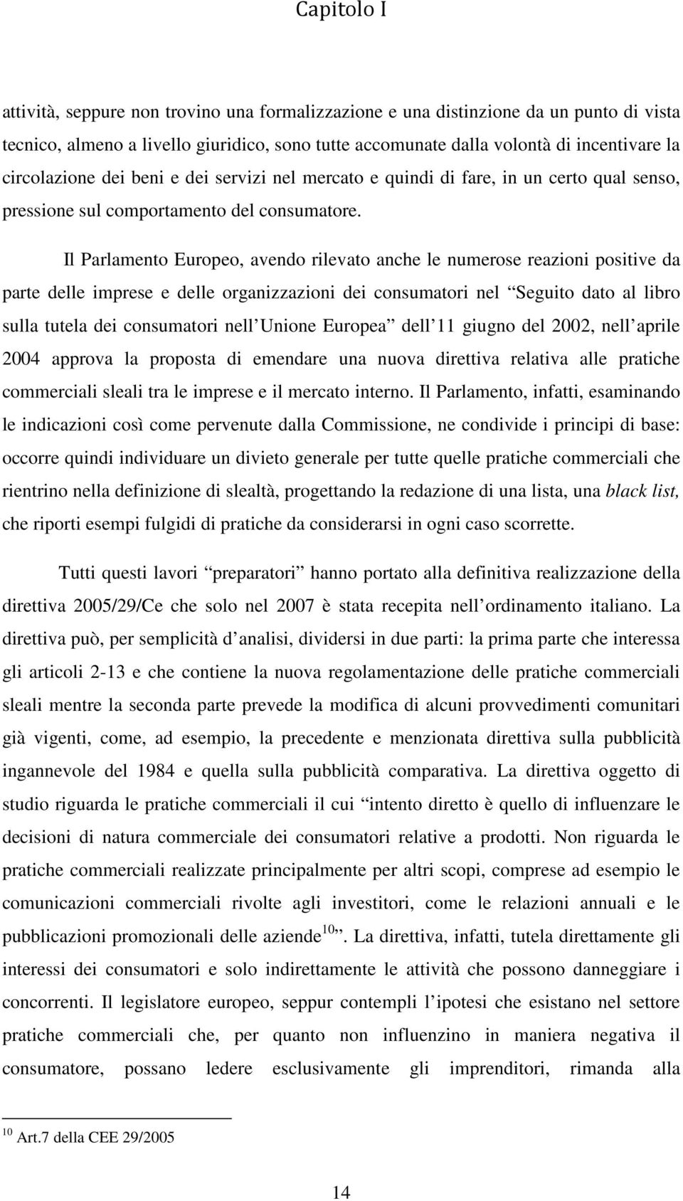 Il Parlamento Europeo, avendo rilevato anche le numerose reazioni positive da parte delle imprese e delle organizzazioni dei consumatori nel Seguito dato al libro sulla tutela dei consumatori nell