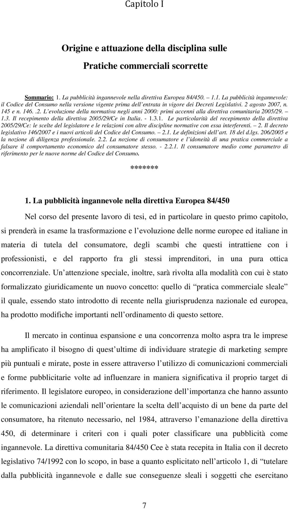 2 agosto 07, 145 e 146..2. L evoluzione della normativa negli anni 00: primi accenni alla direttiva comunitaria 05/29. 1.3. Il recepimento della direttiva 05/29/Ce in Italia. - 1.3.1. Le particolarità del recepimento della direttiva 05/29/Ce: le scelte del legislatore e le relazioni con altre discipline normative con essa interferenti.